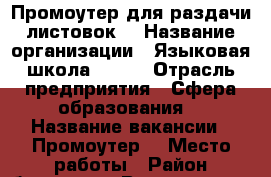 Промоутер для раздачи листовок  › Название организации ­ Языковая школа SMART › Отрасль предприятия ­ Сфера образования  › Название вакансии ­ Промоутер  › Место работы ­ Район ботаника › Возраст от ­ 16 - Свердловская обл. Работа » Вакансии   